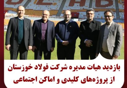 بازدید هیئت مدیره شرکت فولادخوزستان از پروژه‌های کلیدی و اماکن اجتماعی